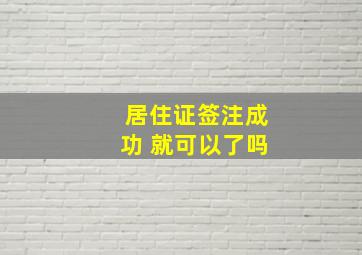 居住证签注成功 就可以了吗